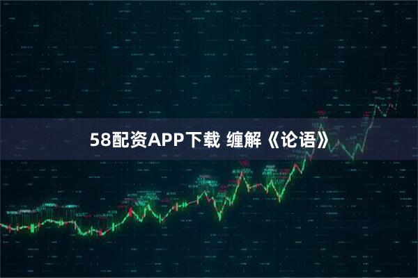58配资APP下载 缠解《论语》