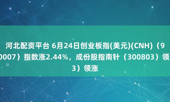 河北配资平台 6月24日创业板指(美元)(CNH)（970007）指数涨2.44%，成份股指南针（300803）领涨