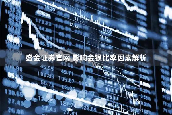 盛金证券官网 影响金银比率因素解析