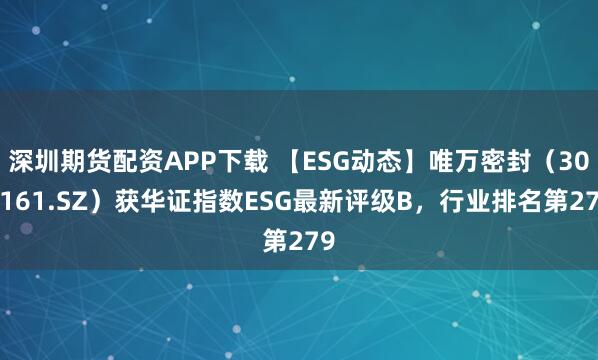 深圳期货配资APP下载 【ESG动态】唯万密封（301161.SZ）获华证指数ESG最新评级B，行业排名第279