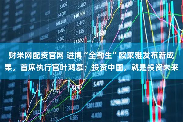 财米网配资官网 进博“全勤生”欧莱雅发布新成果，首席执行官叶鸿慕：投资中国，就是投资未来