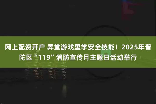 网上配资开户 弄堂游戏里学安全技能!2025年普陀区“119”消防宣传月主题日活动举行