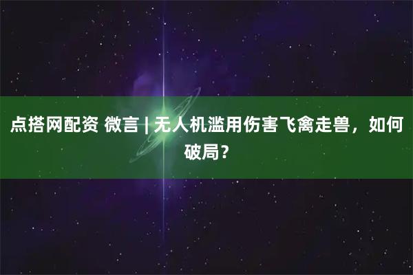 点搭网配资 微言 | 无人机滥用伤害飞禽走兽,如何破局?
