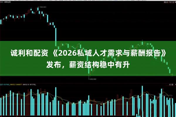 诚利和配资 《2026私域人才需求与薪酬报告》发布,薪资结构稳中有升