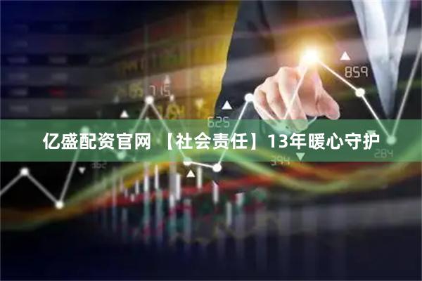 亿盛配资官网 【社会责任】13年暖心守护