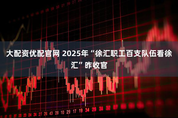 大配资优配官网 2025年“徐汇职工百支队伍看徐汇”昨收官