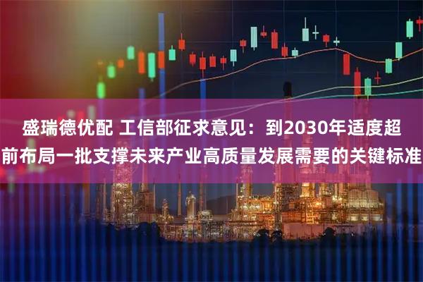 盛瑞德优配 工信部征求意见：到2030年适度超前布局一批支撑未来产业高质量发展需要的关键标准