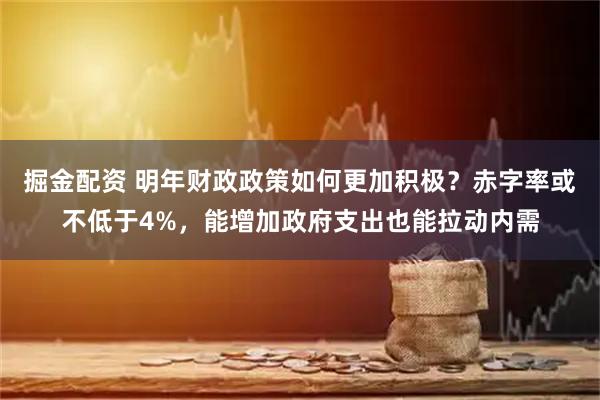 掘金配资 明年财政政策如何更加积极？赤字率或不低于4%，能增加政府支出也能拉动内需