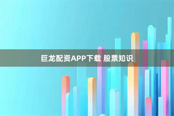 巨龙配资APP下载 股票知识